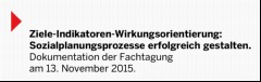 Vorschaubild 3: Ziele-Indikatoren-Wirkungsorientierung: Sozialplanungsprozesse erfolgreich gestalten. 

Dokumentation der Fachtagung am 13. November 2015.